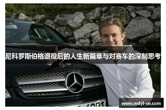 尼科罗斯伯格退役后的人生新篇章与对赛车的深刻思考