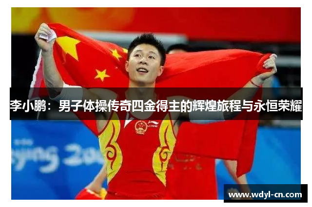 李小鹏：男子体操传奇四金得主的辉煌旅程与永恒荣耀