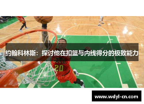 约翰科林斯：探讨他在扣篮与内线得分的极致能力