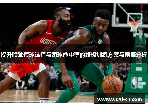 提升哈登传球选择与罚球命中率的终极训练方案与策略分析