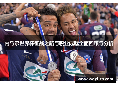 内马尔世界杯征战之路与职业成就全面回顾与分析