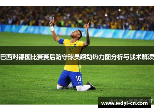 巴西对德国比赛赛后防守球员跑动热力图分析与战术解读