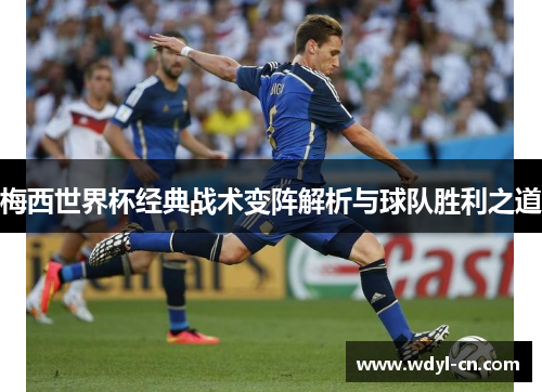 梅西世界杯经典战术变阵解析与球队胜利之道