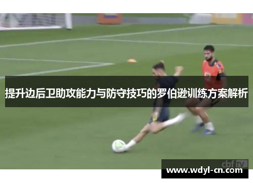 提升边后卫助攻能力与防守技巧的罗伯逊训练方案解析
