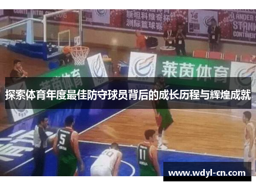 探索体育年度最佳防守球员背后的成长历程与辉煌成就