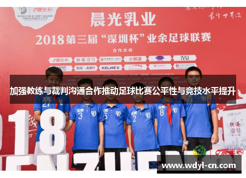 加强教练与裁判沟通合作推动足球比赛公平性与竞技水平提升