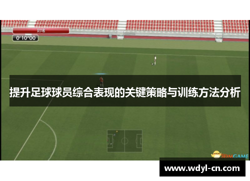 提升足球球员综合表现的关键策略与训练方法分析