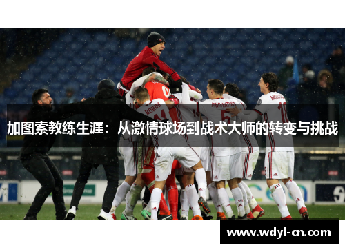 加图索教练生涯：从激情球场到战术大师的转变与挑战