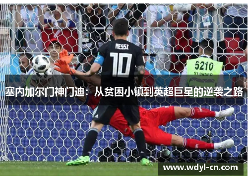 塞内加尔门神门迪：从贫困小镇到英超巨星的逆袭之路