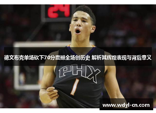 德文布克单场砍下70分震撼全场创历史 解析其辉煌表现与背后意义