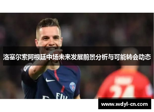 洛塞尔索阿根廷中场未来发展前景分析与可能转会动态