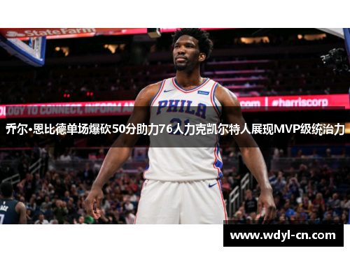 乔尔·恩比德单场爆砍50分助力76人力克凯尔特人展现MVP级统治力