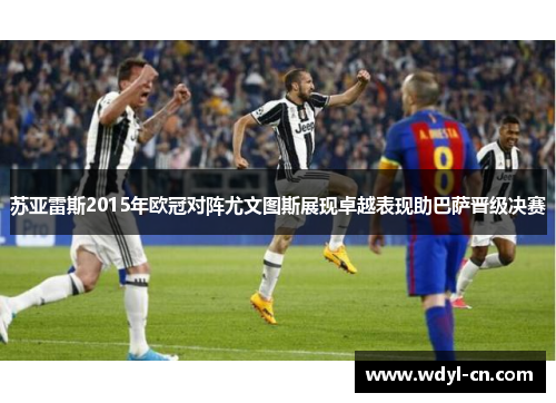 苏亚雷斯2015年欧冠对阵尤文图斯展现卓越表现助巴萨晋级决赛