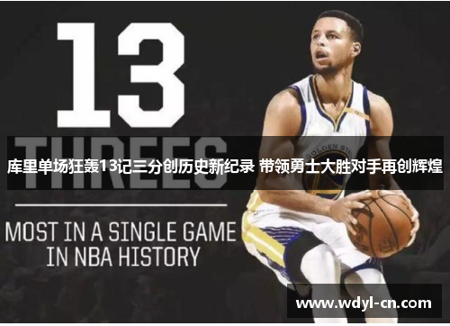 库里单场狂轰13记三分创历史新纪录 带领勇士大胜对手再创辉煌