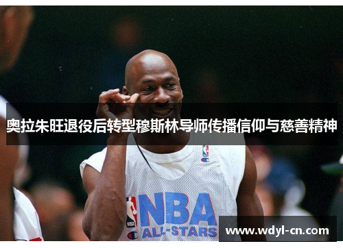 奥拉朱旺退役后转型穆斯林导师传播信仰与慈善精神