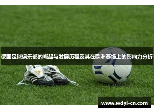 德国足球俱乐部的崛起与发展历程及其在欧洲赛场上的影响力分析