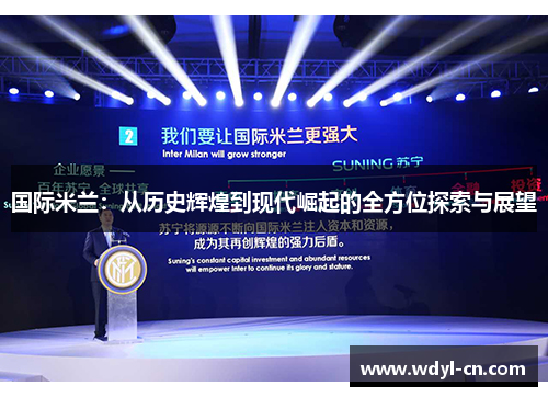 国际米兰：从历史辉煌到现代崛起的全方位探索与展望