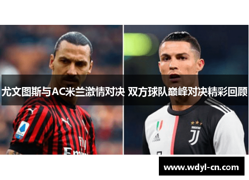 尤文图斯与AC米兰激情对决 双方球队巅峰对决精彩回顾