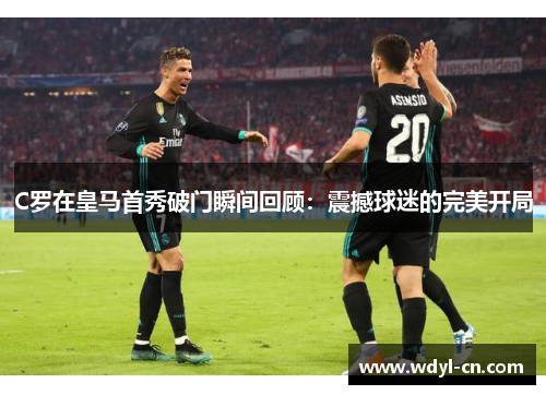 C罗在皇马首秀破门瞬间回顾：震撼球迷的完美开局
