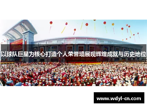 以球队巨星为核心打造个人荣誉墙展现辉煌成就与历史地位