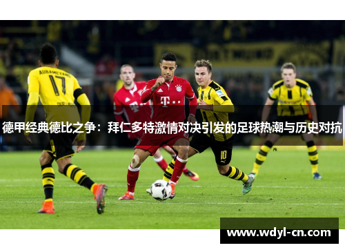 德甲经典德比之争：拜仁多特激情对决引发的足球热潮与历史对抗