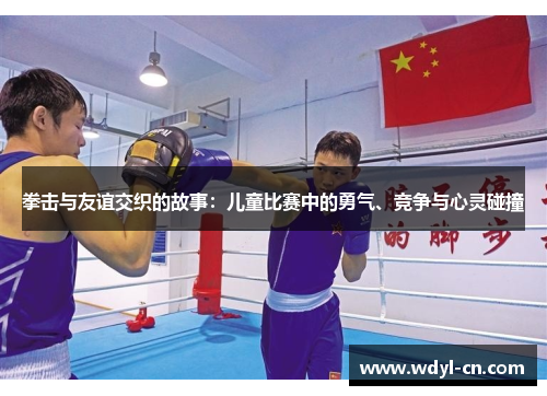 拳击与友谊交织的故事：儿童比赛中的勇气、竞争与心灵碰撞