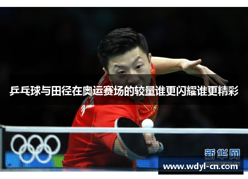 乒乓球与田径在奥运赛场的较量谁更闪耀谁更精彩