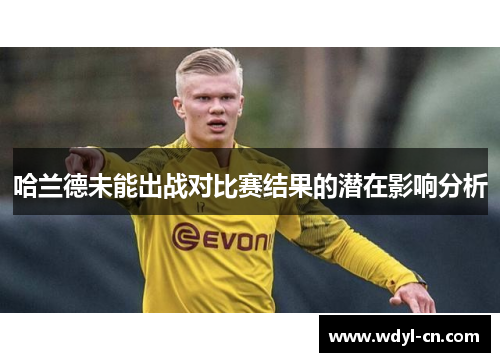 哈兰德未能出战对比赛结果的潜在影响分析