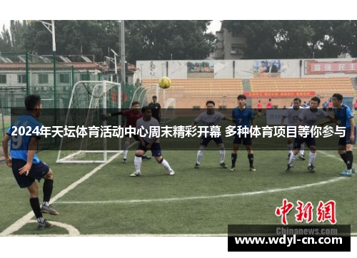 2024年天坛体育活动中心周末精彩开幕 多种体育项目等你参与