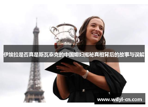 伊埃拉是否真是斯瓦泰克的中国媳妇揭秘真相背后的故事与误解