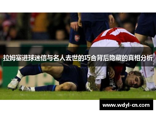 拉姆塞进球迷信与名人去世的巧合背后隐藏的真相分析