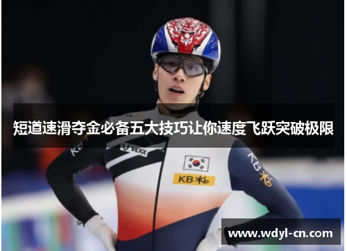 短道速滑夺金必备五大技巧让你速度飞跃突破极限