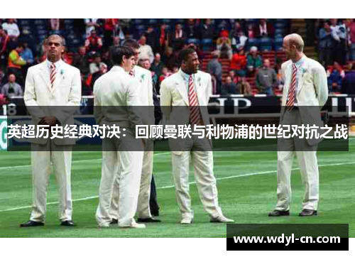 英超历史经典对决：回顾曼联与利物浦的世纪对抗之战