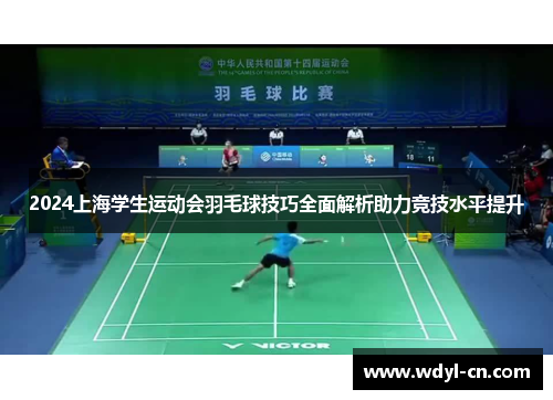 2024上海学生运动会羽毛球技巧全面解析助力竞技水平提升