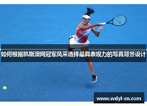 如何根据凯斯澳网冠军风采选择最具表现力的写真背景设计