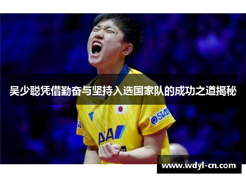 吴少聪凭借勤奋与坚持入选国家队的成功之道揭秘