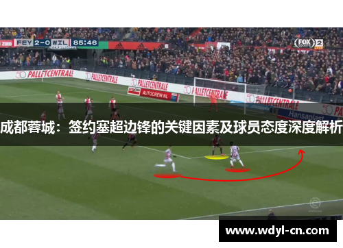成都蓉城：签约塞超边锋的关键因素及球员态度深度解析