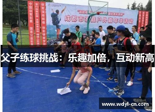 父子练球挑战：乐趣加倍，互动新高