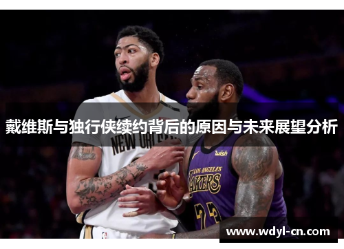 戴维斯与独行侠续约背后的原因与未来展望分析