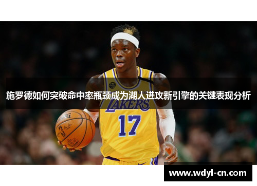 施罗德如何突破命中率瓶颈成为湖人进攻新引擎的关键表现分析