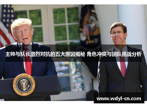 主帅与队长激烈对抗的五大原因揭秘 角色冲突与团队挑战分析