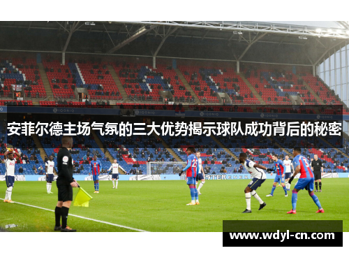 安菲尔德主场气氛的三大优势揭示球队成功背后的秘密