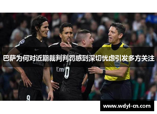 巴萨为何对近期裁判判罚感到深切忧虑引发多方关注