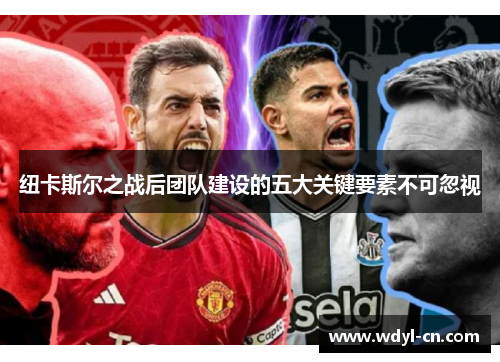 纽卡斯尔之战后团队建设的五大关键要素不可忽视