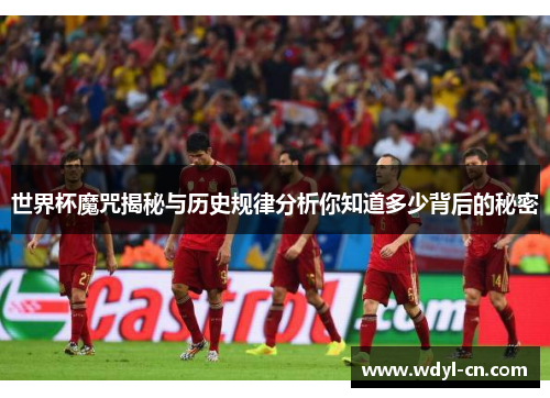 世界杯魔咒揭秘与历史规律分析你知道多少背后的秘密