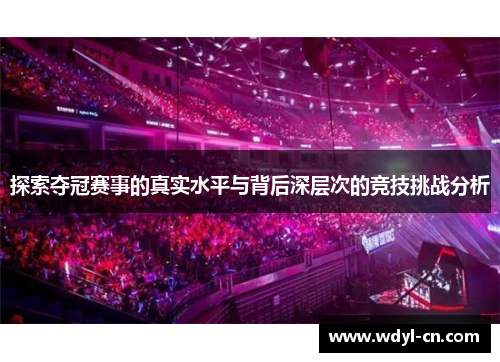探索夺冠赛事的真实水平与背后深层次的竞技挑战分析