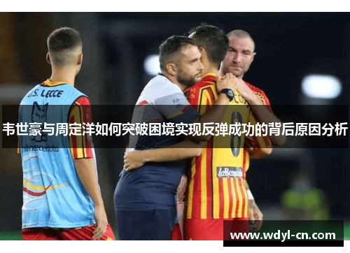 韦世豪与周定洋如何突破困境实现反弹成功的背后原因分析
