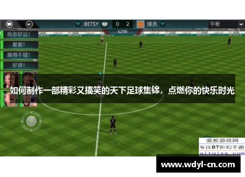 如何制作一部精彩又搞笑的天下足球集锦，点燃你的快乐时光