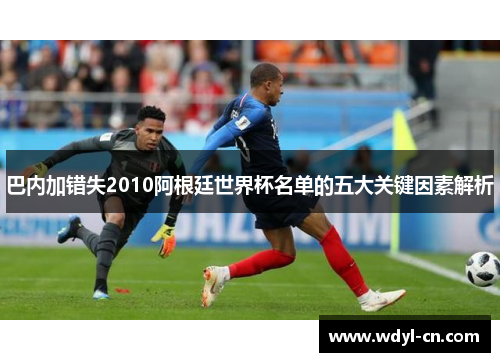 巴内加错失2010阿根廷世界杯名单的五大关键因素解析