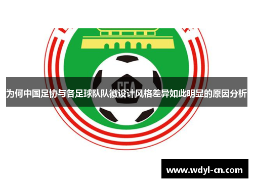 为何中国足协与各足球队队徽设计风格差异如此明显的原因分析
